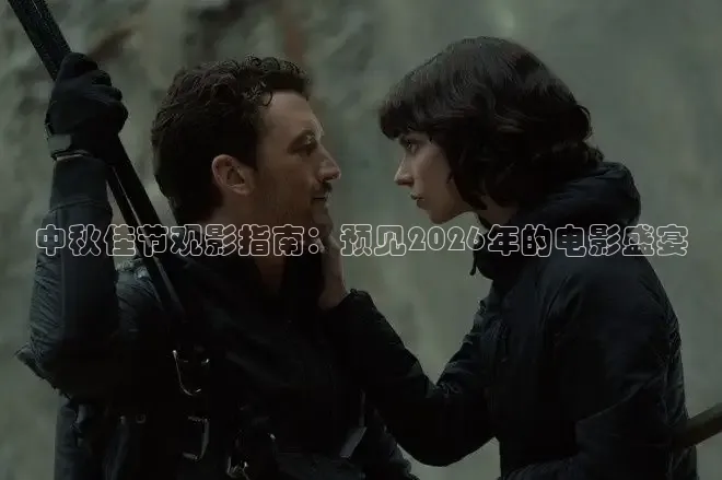 中秋佳节观影指南：预见2026年的电影盛宴